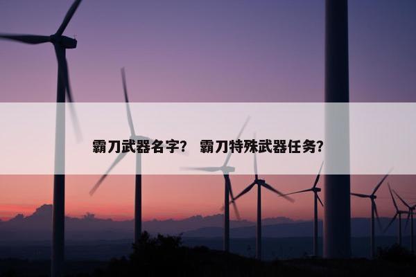 霸刀武器名字？ 霸刀特殊武器任务？