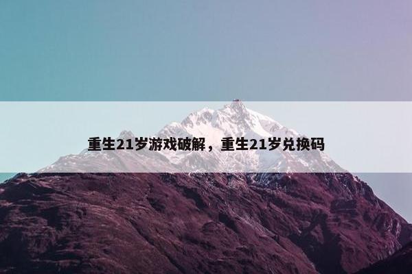 重生21岁游戏破解，重生21岁兑换码
