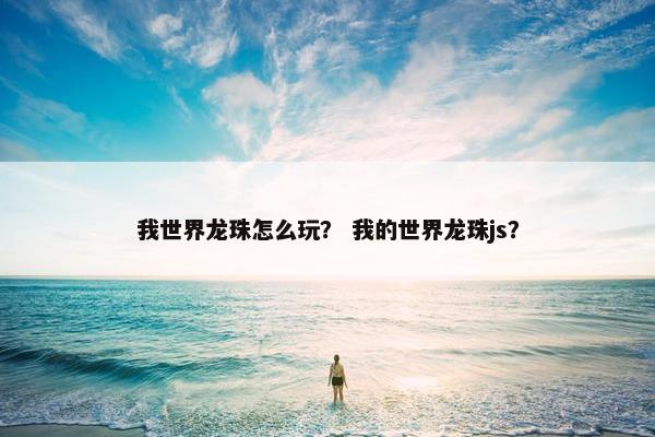 我世界龙珠怎么玩？ 我的世界龙珠js？