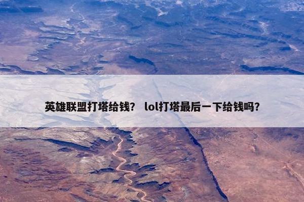 英雄联盟打塔给钱？ lol打塔最后一下给钱吗？