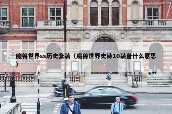 魔兽世界ss历史套装（魔兽世界史诗10装备什么意思）