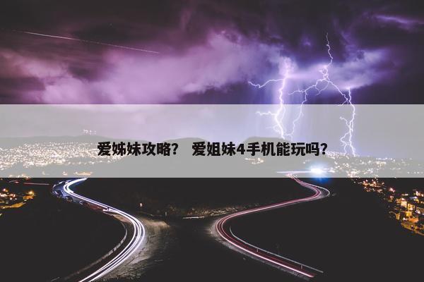爱姊妹攻略？ 爱姐妹4手机能玩吗？