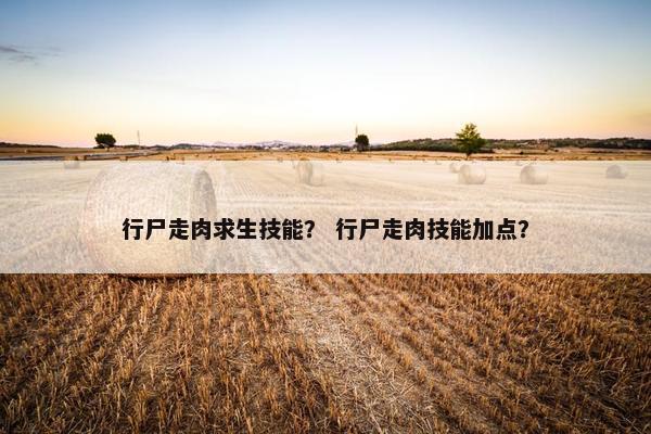 行尸走肉求生技能？ 行尸走肉技能加点？