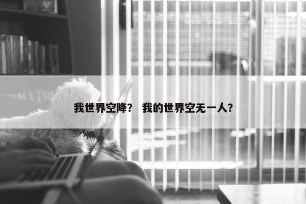 我世界空降？ 我的世界空无一人？