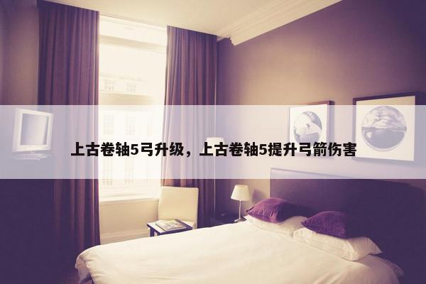 上古卷轴5弓升级，上古卷轴5提升弓箭伤害