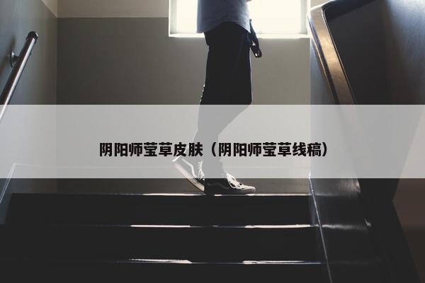 阴阳师莹草皮肤（阴阳师莹草线稿）