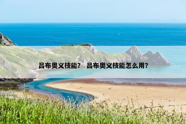 吕布奥义技能？ 吕布奥义技能怎么用？