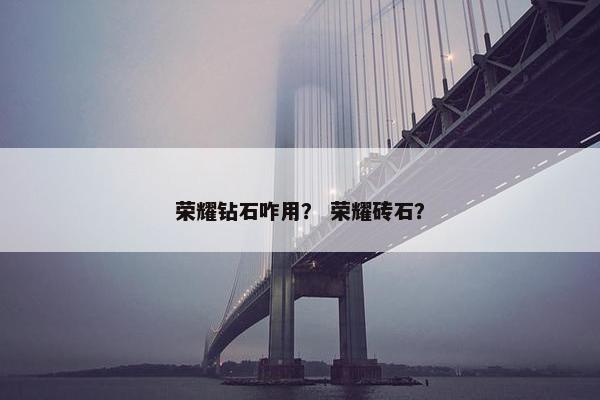 荣耀钻石咋用？ 荣耀砖石？
