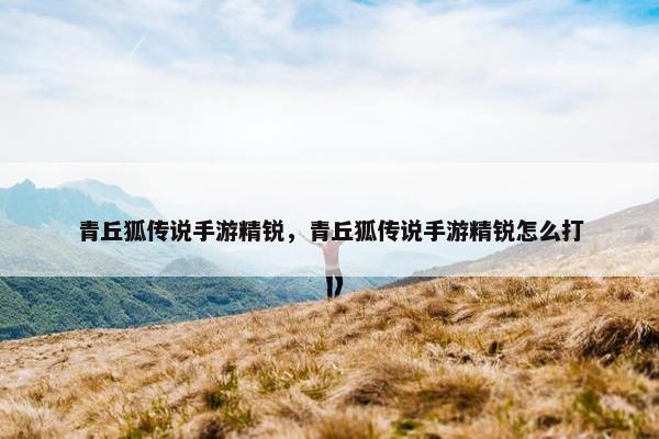 青丘狐传说手游精锐，青丘狐传说手游精锐怎么打