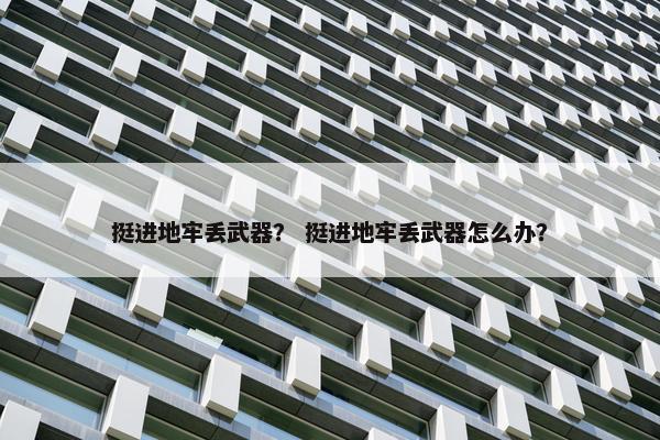 挺进地牢丢武器？ 挺进地牢丢武器怎么办？