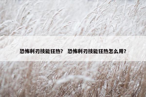 恐怖利刃技能狂热？ 恐怖利刃技能狂热怎么用？