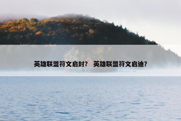 英雄联盟符文启封？ 英雄联盟符文启迪？
