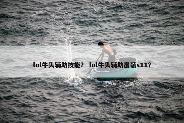 lol牛头辅助技能？ lol牛头辅助出装s11？