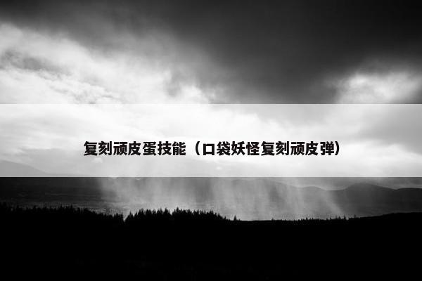 复刻顽皮蛋技能（口袋妖怪复刻顽皮弹）