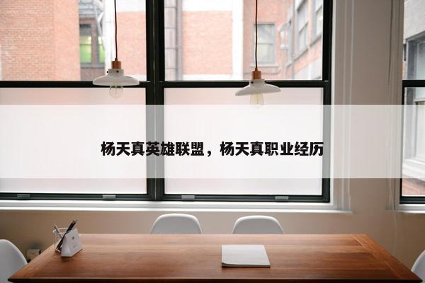 杨天真英雄联盟，杨天真职业经历