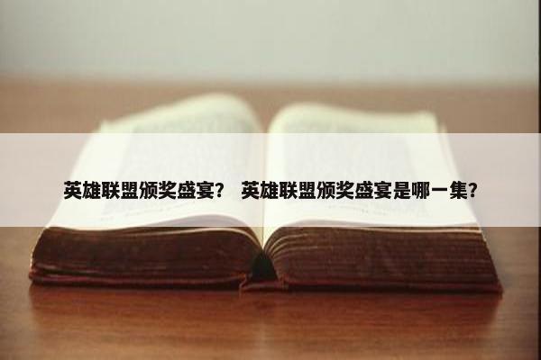 英雄联盟颁奖盛宴？ 英雄联盟颁奖盛宴是哪一集？