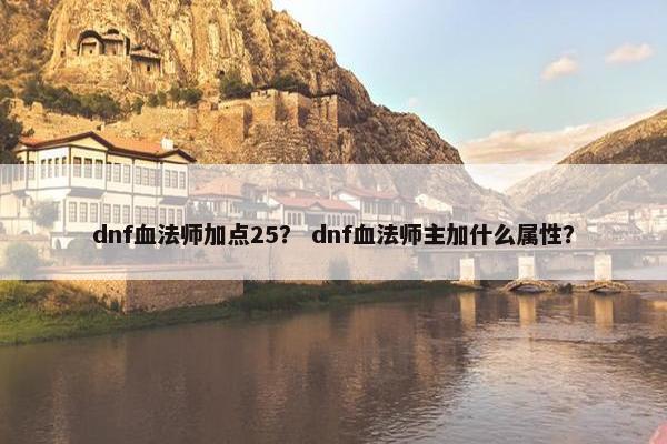 dnf血法师加点25？ dnf血法师主加什么属性？