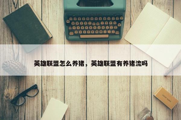 英雄联盟怎么养猪，英雄联盟有养猪流吗