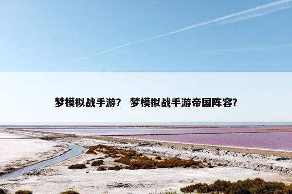 梦模拟战手游？ 梦模拟战手游帝国阵容？