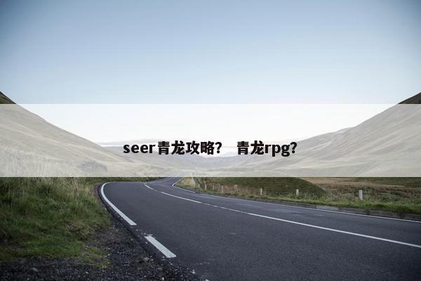 seer青龙攻略？ 青龙rpg？