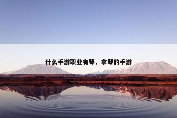 什么手游职业有琴，拿琴的手游