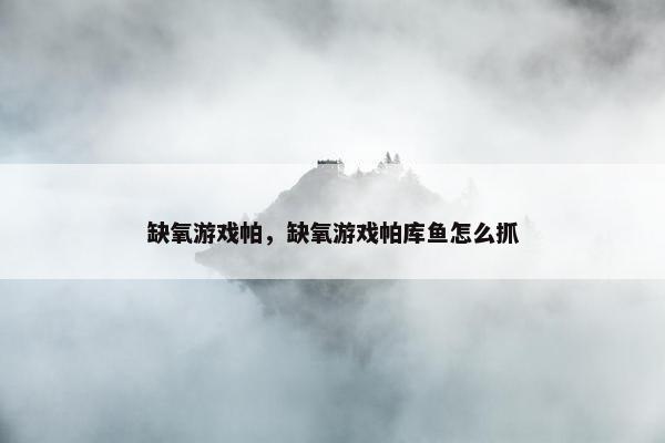 缺氧游戏帕，缺氧游戏帕库鱼怎么抓