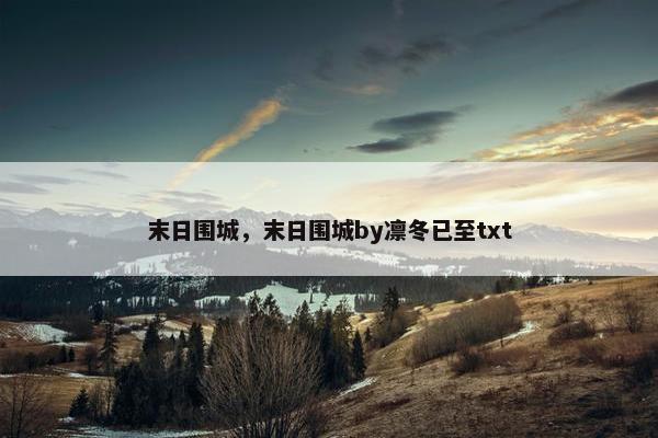 末日围城，末日围城by凛冬已至txt
