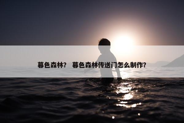 暮色森林？ 暮色森林传送门怎么制作？