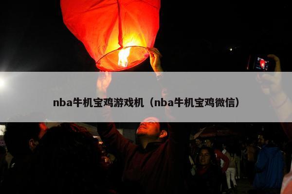nba牛机宝鸡游戏机（nba牛机宝鸡微信）