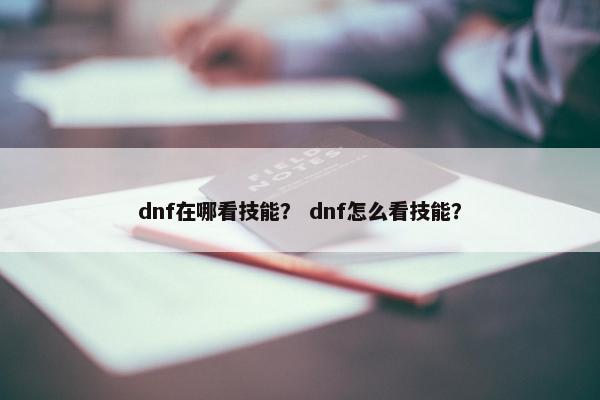 dnf在哪看技能？ dnf怎么看技能？