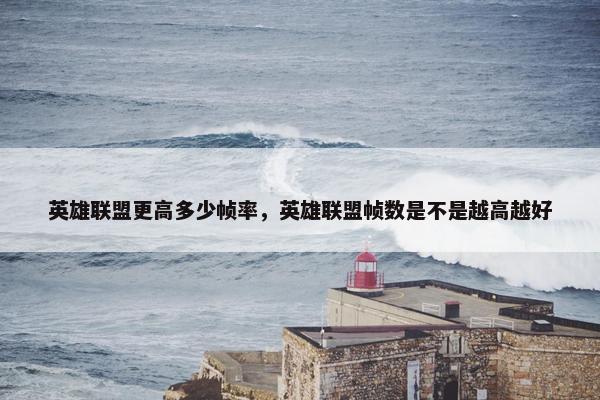 英雄联盟更高多少帧率，英雄联盟帧数是不是越高越好