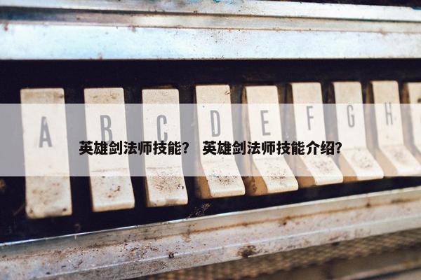 英雄剑法师技能？ 英雄剑法师技能介绍？