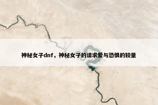 神秘女子dnf，神秘女子的请求爱与恐惧的较量