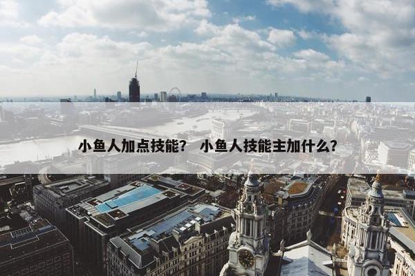 小鱼人加点技能？ 小鱼人技能主加什么？