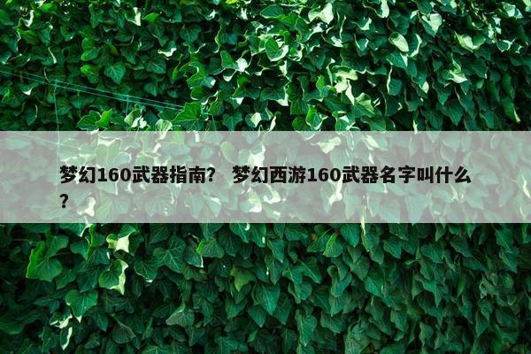 梦幻160武器指南？ 梦幻西游160武器名字叫什么？