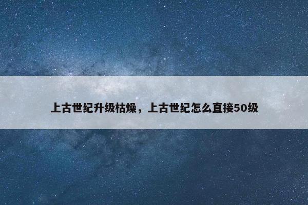 上古世纪升级枯燥，上古世纪怎么直接50级