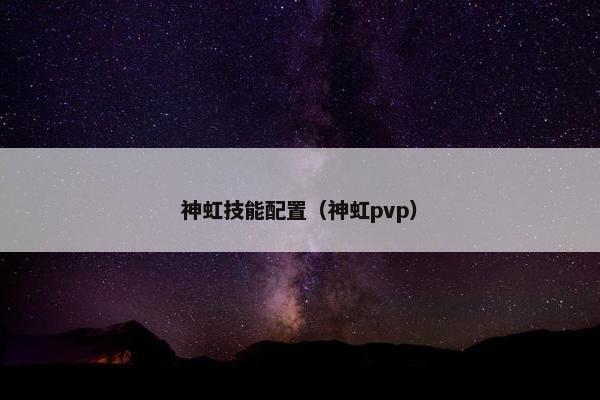 神虹技能配置（神虹pvp）