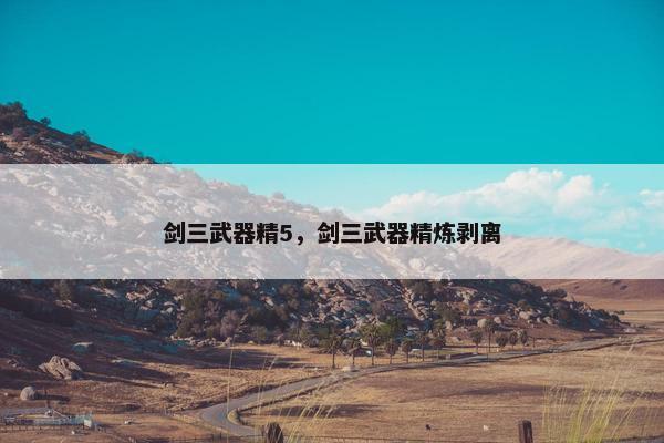 剑三武器精5,剑三武器精炼剥离 剑三武器精5,剑三武器精炼剥离