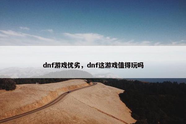 dnf游戏优劣，dnf这游戏值得玩吗
