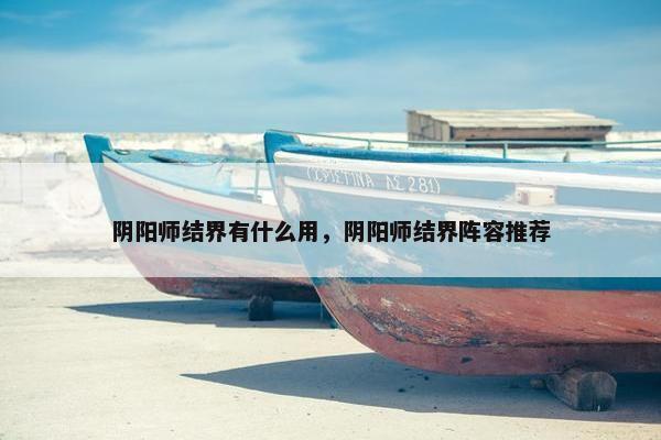 阴阳师结界有什么用，阴阳师结界阵容推荐