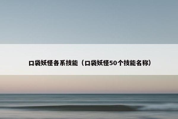 口袋妖怪各系技能（口袋妖怪50个技能名称）