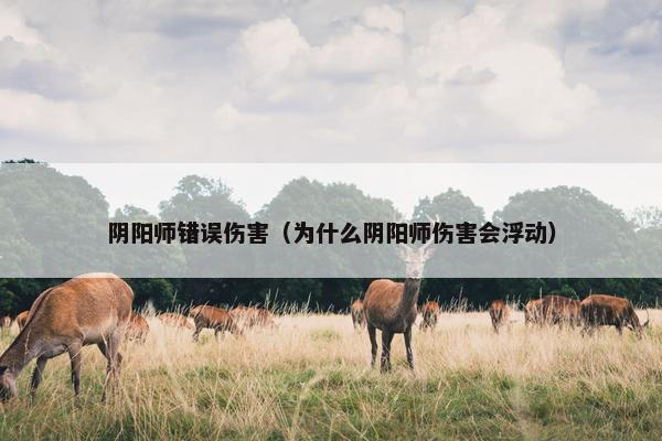 阴阳师错误伤害（为什么阴阳师伤害会浮动）