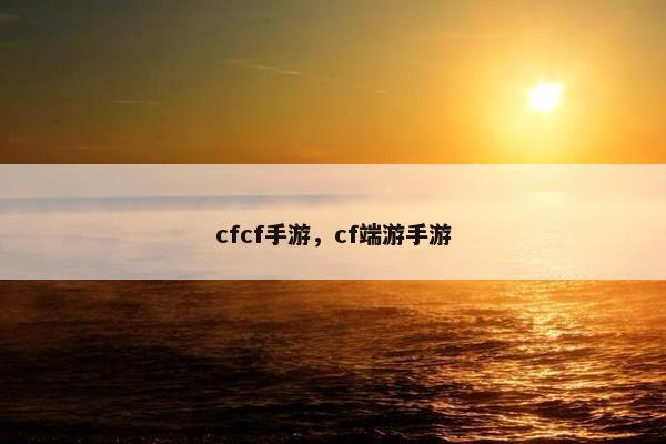 cfcf手游，cf端游手游