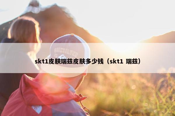 skt1皮肤瑞兹皮肤多少钱（skt1 瑞兹）