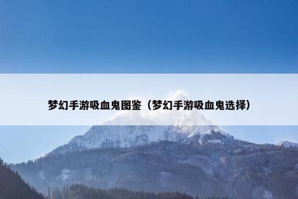 梦幻手游吸血鬼图鉴（梦幻手游吸血鬼选择）