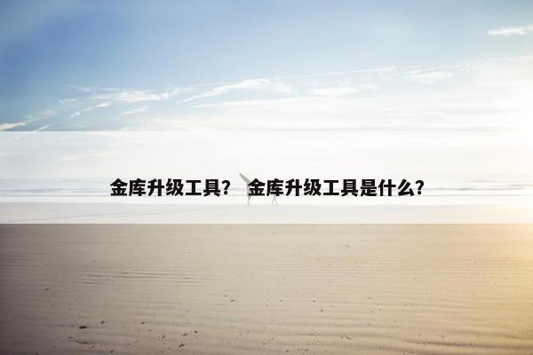 金库升级工具？ 金库升级工具是什么？