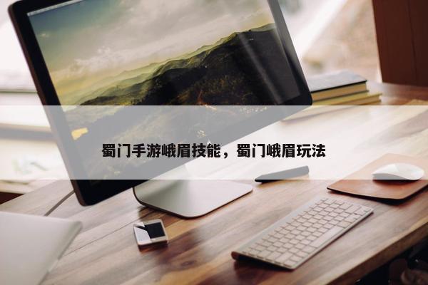蜀门手游峨眉技能，蜀门峨眉玩法