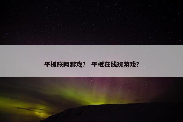 平板联网游戏？ 平板在线玩游戏？