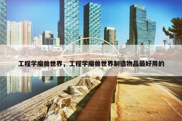 工程学魔兽世界，工程学魔兽世界制造物品最好用的