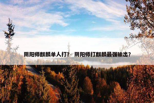 阴阳师麒麟单人打？ 阴阳师打麒麟最强输出？